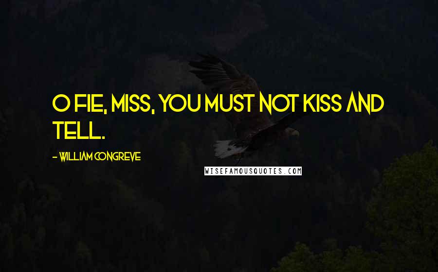 William Congreve Quotes: O fie, miss, you must not kiss and tell.