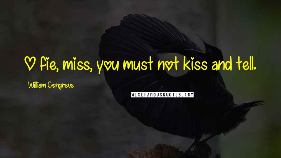 William Congreve Quotes: O fie, miss, you must not kiss and tell.