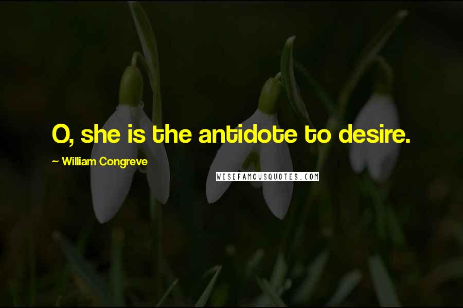 William Congreve Quotes: O, she is the antidote to desire.