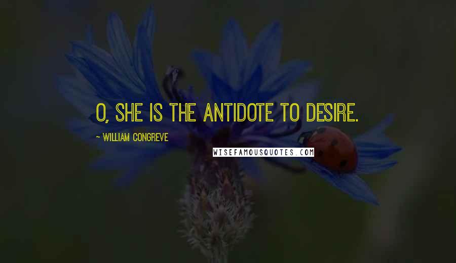 William Congreve Quotes: O, she is the antidote to desire.