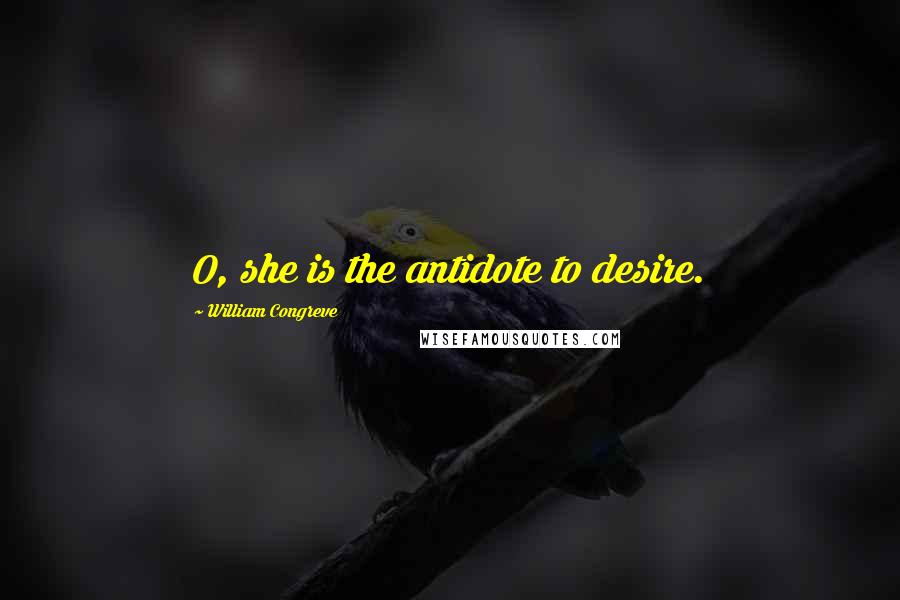 William Congreve Quotes: O, she is the antidote to desire.