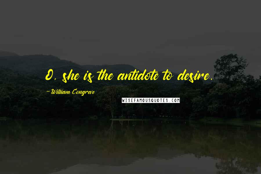 William Congreve Quotes: O, she is the antidote to desire.