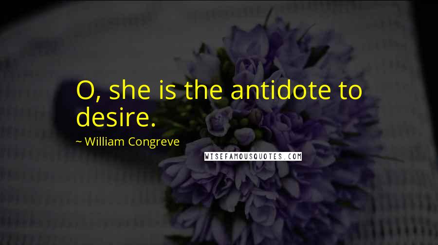 William Congreve Quotes: O, she is the antidote to desire.