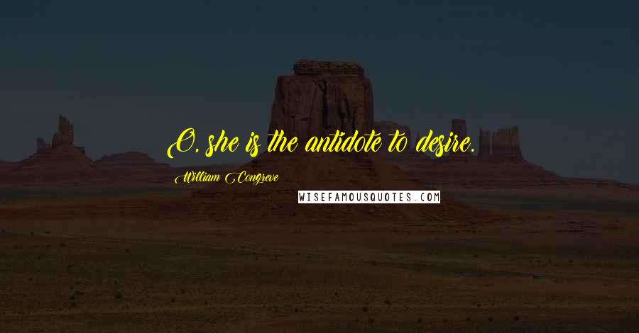 William Congreve Quotes: O, she is the antidote to desire.