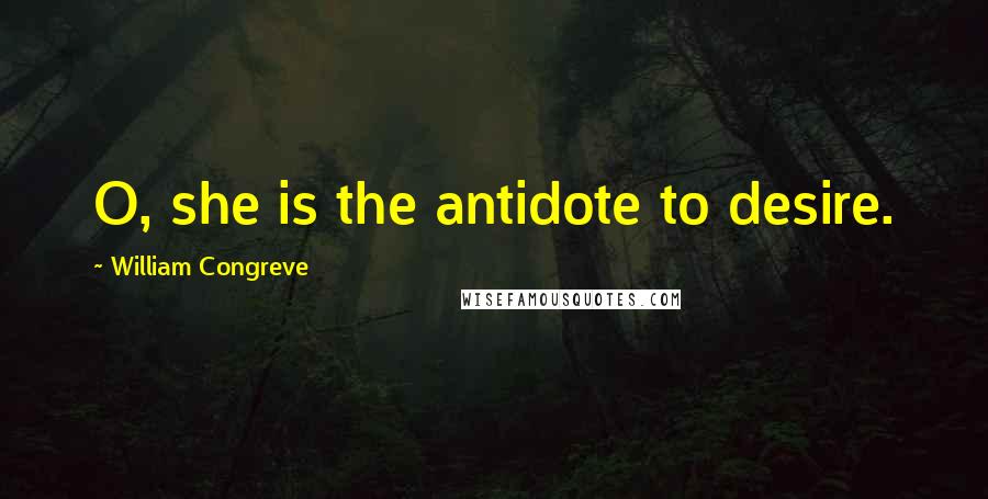 William Congreve Quotes: O, she is the antidote to desire.