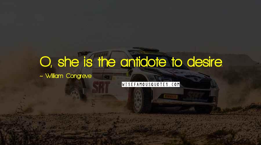 William Congreve Quotes: O, she is the antidote to desire.