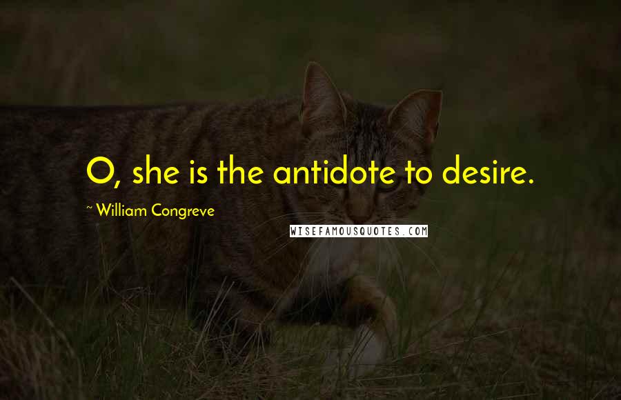 William Congreve Quotes: O, she is the antidote to desire.