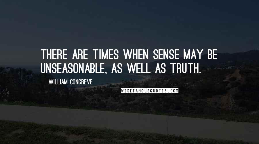 William Congreve Quotes: There are times when sense may be unseasonable, as well as truth.