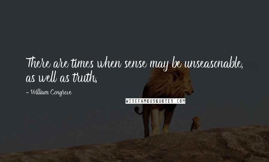 William Congreve Quotes: There are times when sense may be unseasonable, as well as truth.