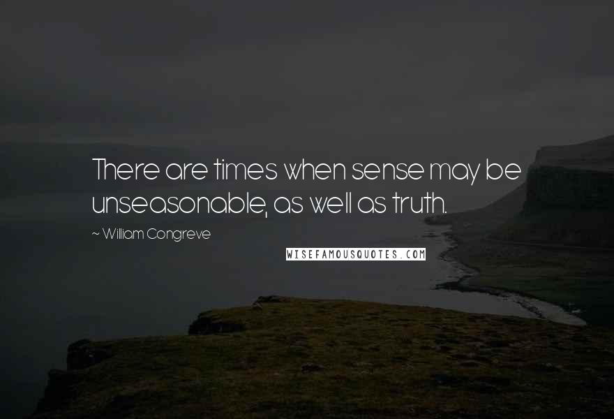 William Congreve Quotes: There are times when sense may be unseasonable, as well as truth.