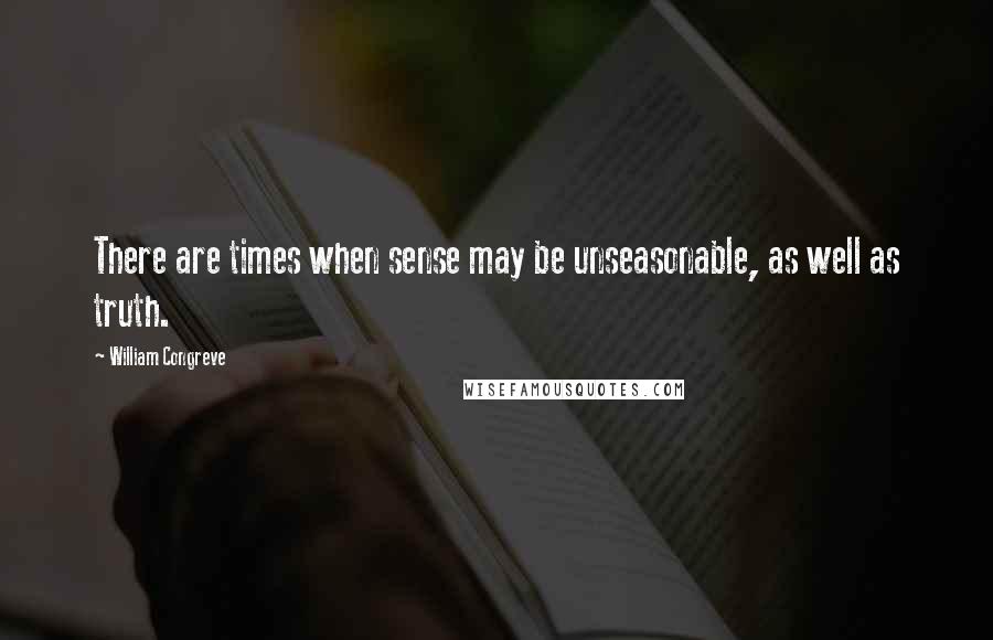 William Congreve Quotes: There are times when sense may be unseasonable, as well as truth.