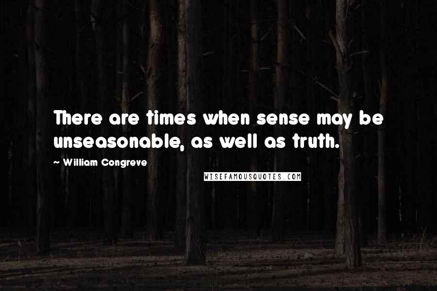 William Congreve Quotes: There are times when sense may be unseasonable, as well as truth.