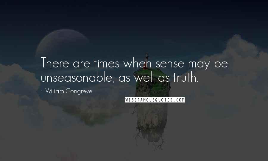 William Congreve Quotes: There are times when sense may be unseasonable, as well as truth.