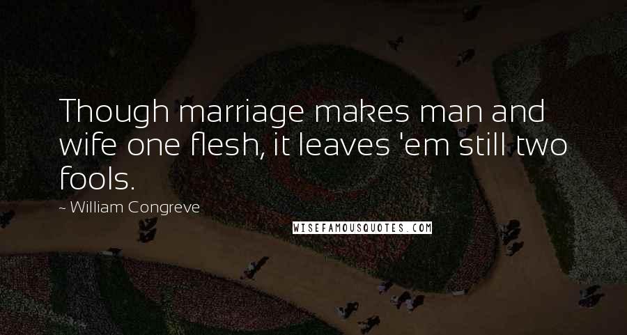 William Congreve Quotes: Though marriage makes man and wife one flesh, it leaves 'em still two fools.