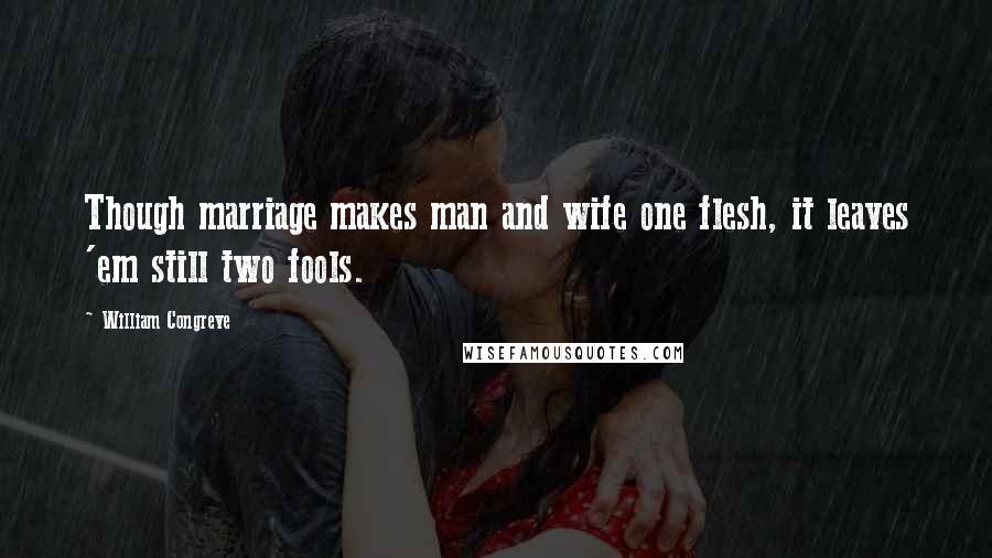 William Congreve Quotes: Though marriage makes man and wife one flesh, it leaves 'em still two fools.