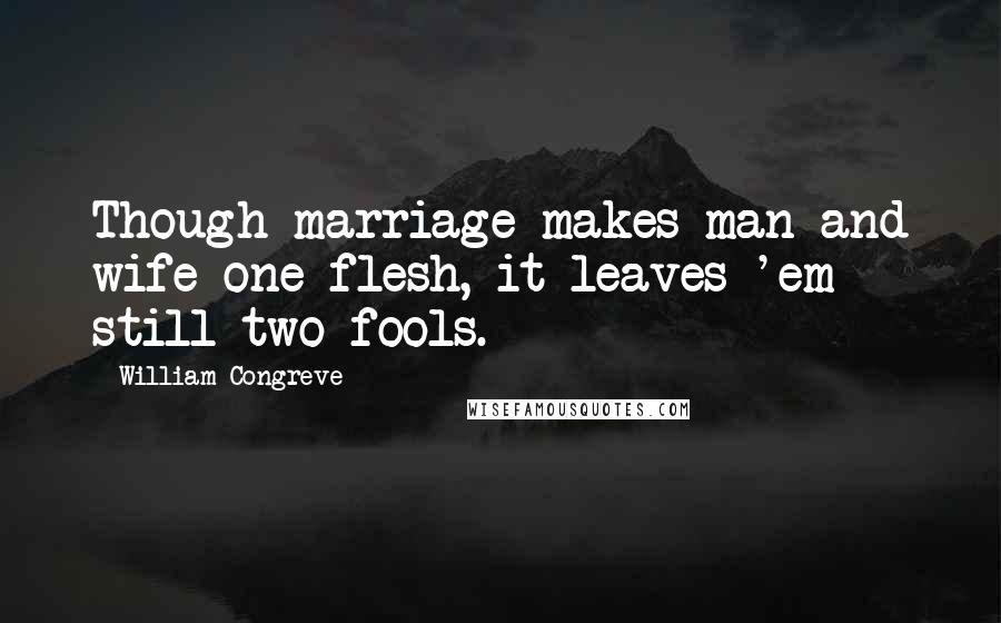 William Congreve Quotes: Though marriage makes man and wife one flesh, it leaves 'em still two fools.