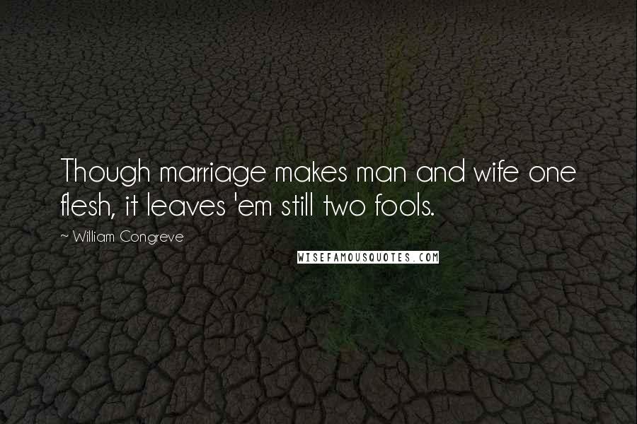 William Congreve Quotes: Though marriage makes man and wife one flesh, it leaves 'em still two fools.