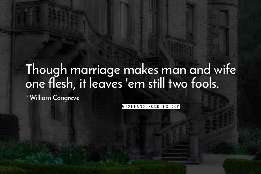 William Congreve Quotes: Though marriage makes man and wife one flesh, it leaves 'em still two fools.