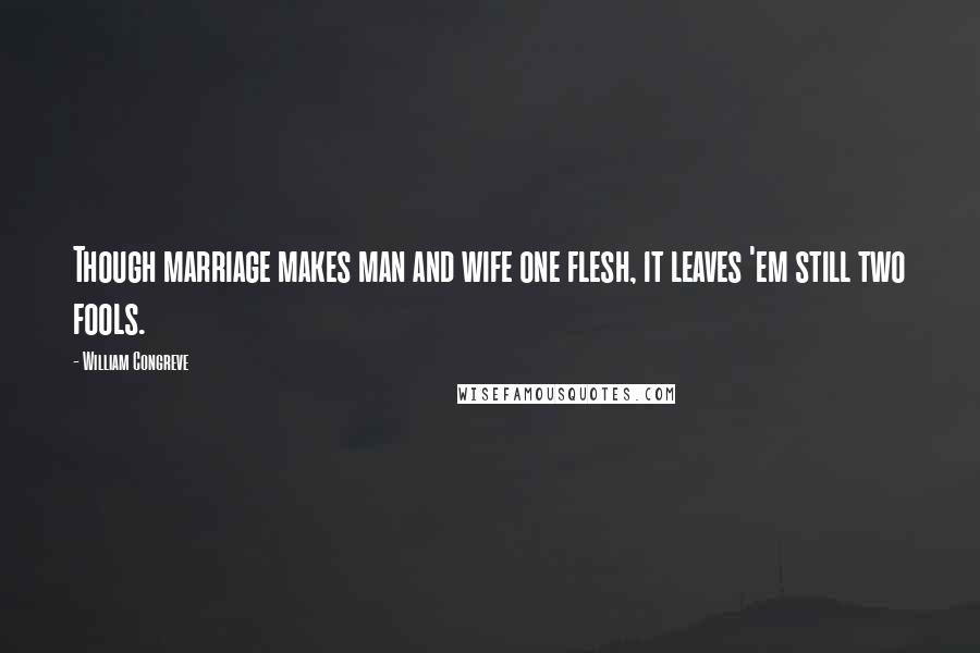 William Congreve Quotes: Though marriage makes man and wife one flesh, it leaves 'em still two fools.