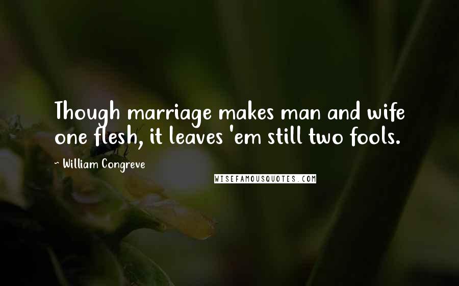 William Congreve Quotes: Though marriage makes man and wife one flesh, it leaves 'em still two fools.