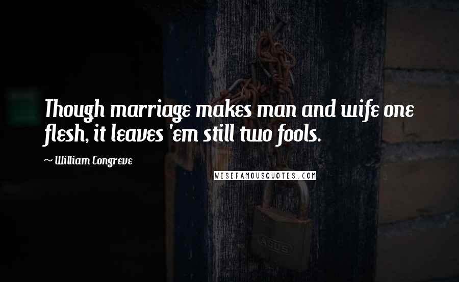 William Congreve Quotes: Though marriage makes man and wife one flesh, it leaves 'em still two fools.