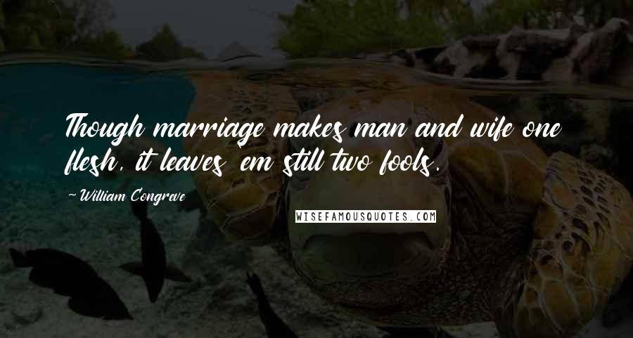 William Congreve Quotes: Though marriage makes man and wife one flesh, it leaves 'em still two fools.