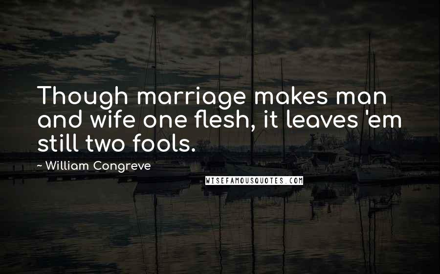 William Congreve Quotes: Though marriage makes man and wife one flesh, it leaves 'em still two fools.