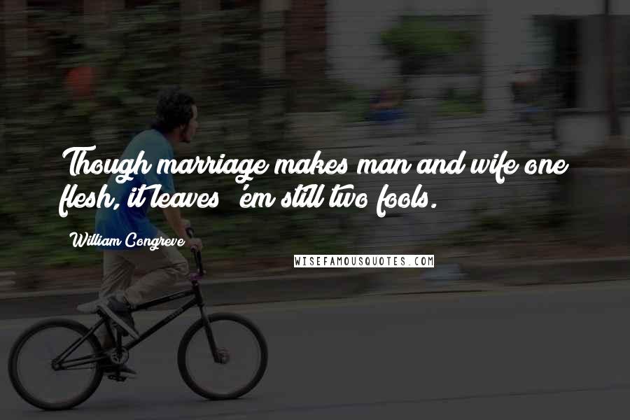 William Congreve Quotes: Though marriage makes man and wife one flesh, it leaves 'em still two fools.