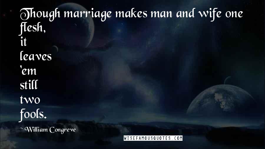 William Congreve Quotes: Though marriage makes man and wife one flesh, it leaves 'em still two fools.