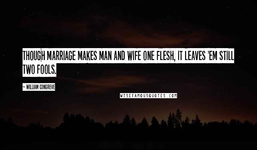 William Congreve Quotes: Though marriage makes man and wife one flesh, it leaves 'em still two fools.