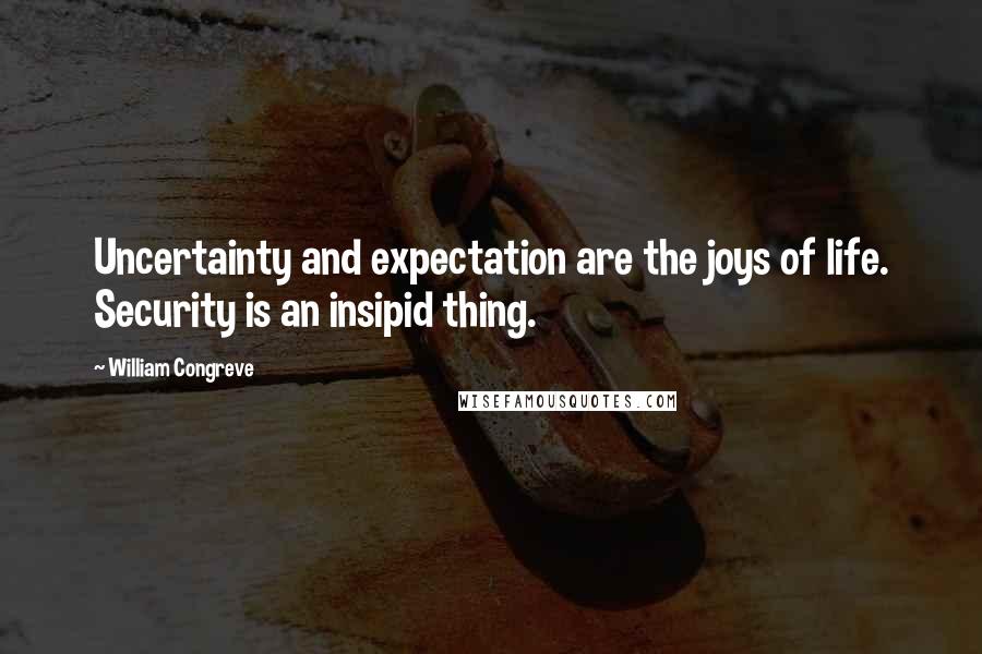 William Congreve Quotes: Uncertainty and expectation are the joys of life. Security is an insipid thing.