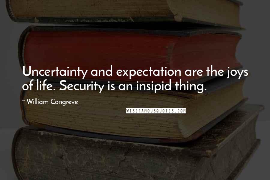 William Congreve Quotes: Uncertainty and expectation are the joys of life. Security is an insipid thing.