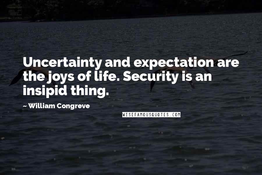 William Congreve Quotes: Uncertainty and expectation are the joys of life. Security is an insipid thing.