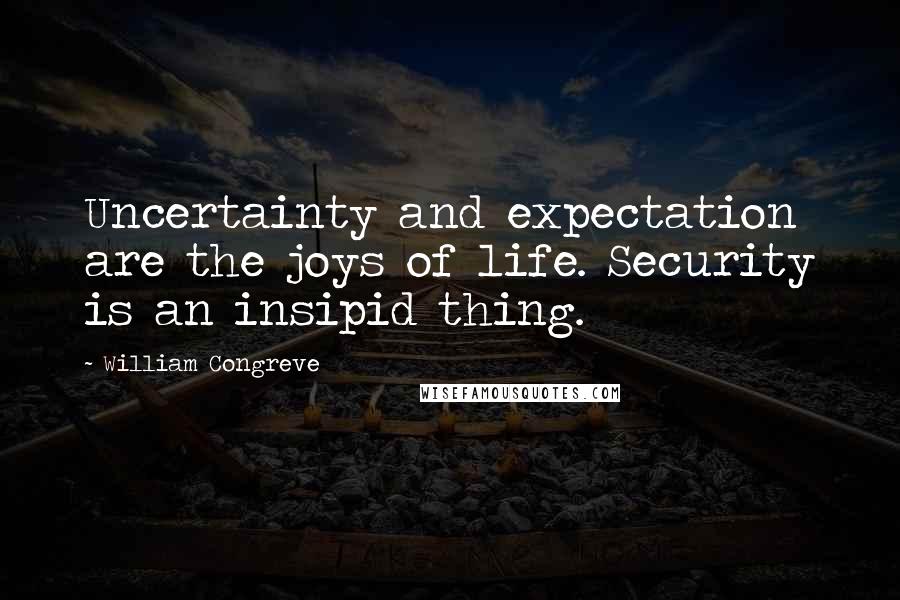 William Congreve Quotes: Uncertainty and expectation are the joys of life. Security is an insipid thing.