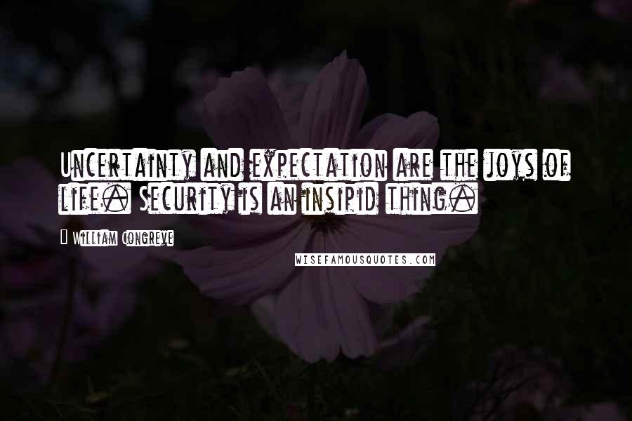 William Congreve Quotes: Uncertainty and expectation are the joys of life. Security is an insipid thing.