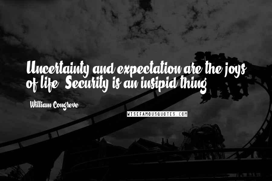 William Congreve Quotes: Uncertainty and expectation are the joys of life. Security is an insipid thing.