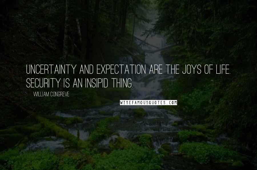 William Congreve Quotes: Uncertainty and expectation are the joys of life. Security is an insipid thing.