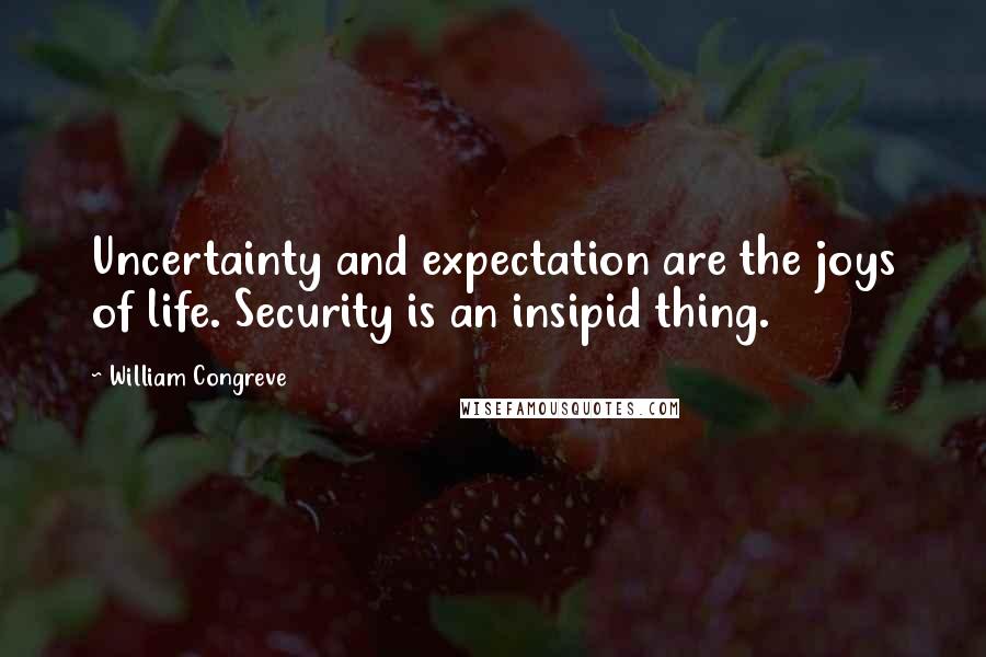 William Congreve Quotes: Uncertainty and expectation are the joys of life. Security is an insipid thing.