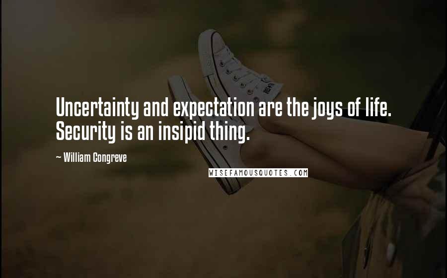 William Congreve Quotes: Uncertainty and expectation are the joys of life. Security is an insipid thing.