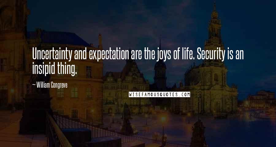 William Congreve Quotes: Uncertainty and expectation are the joys of life. Security is an insipid thing.