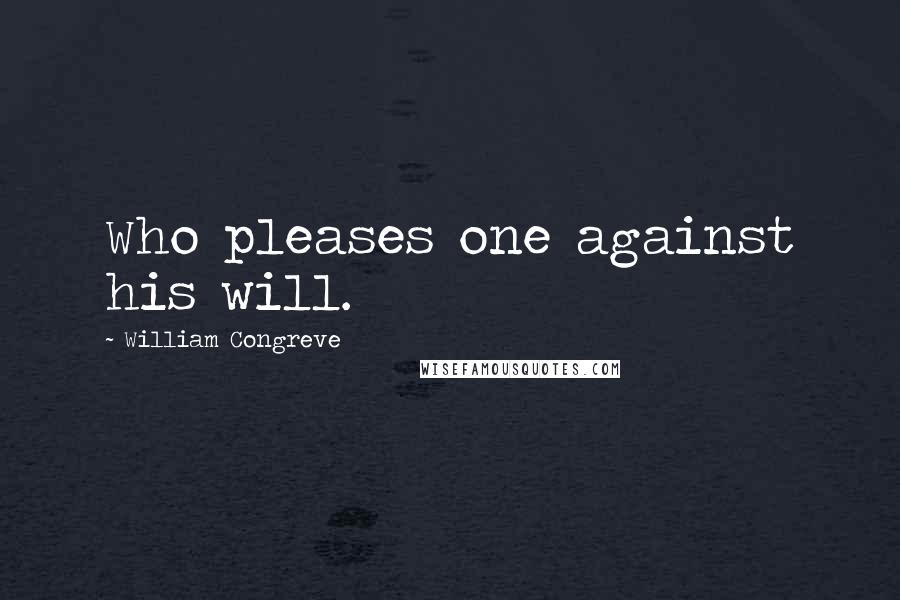 William Congreve Quotes: Who pleases one against his will.