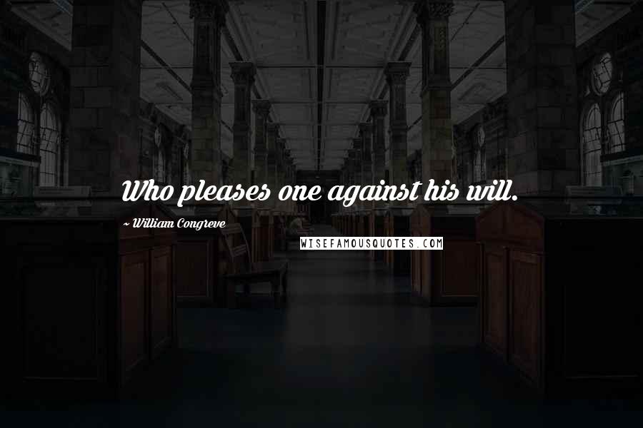 William Congreve Quotes: Who pleases one against his will.
