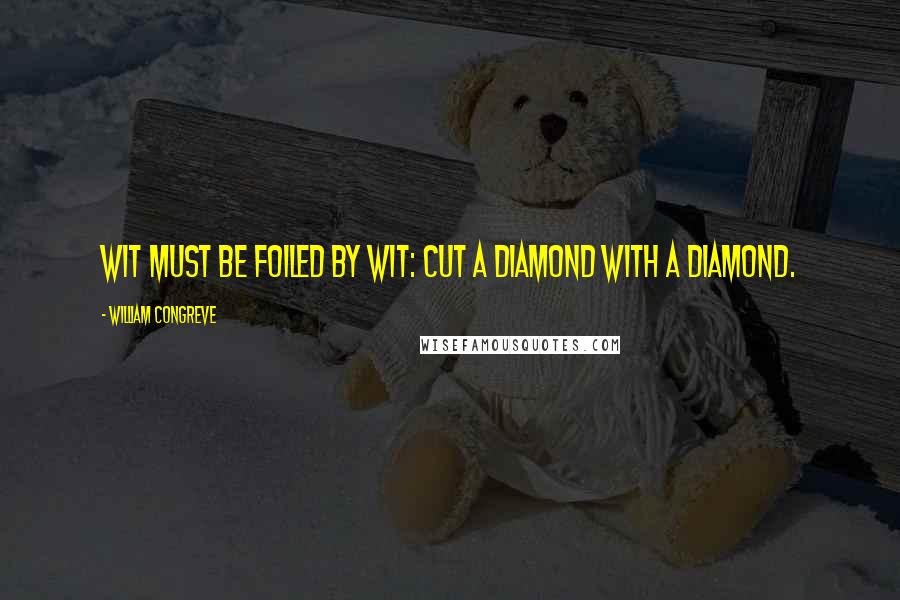 William Congreve Quotes: Wit must be foiled by wit: cut a diamond with a diamond.