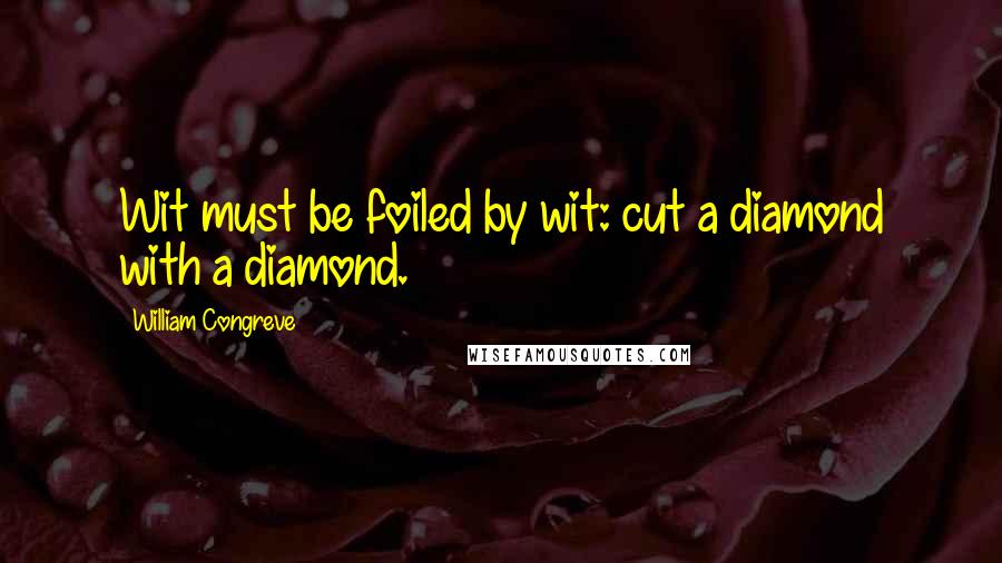 William Congreve Quotes: Wit must be foiled by wit: cut a diamond with a diamond.