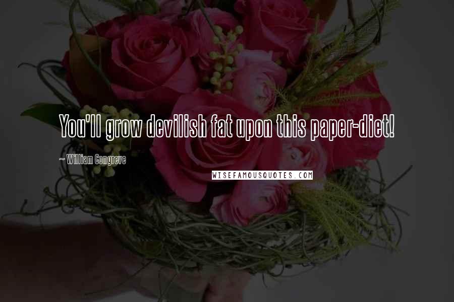 William Congreve Quotes: You'll grow devilish fat upon this paper-diet!