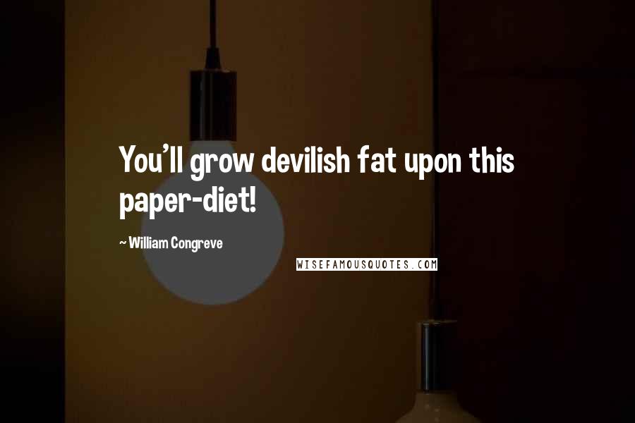 William Congreve Quotes: You'll grow devilish fat upon this paper-diet!