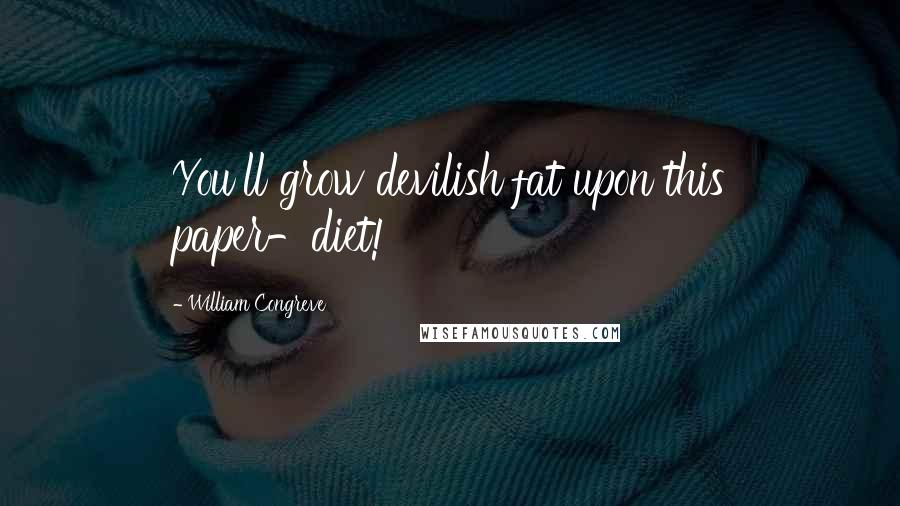 William Congreve Quotes: You'll grow devilish fat upon this paper-diet!