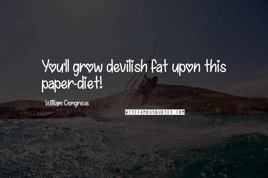William Congreve Quotes: You'll grow devilish fat upon this paper-diet!