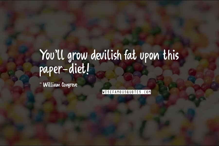 William Congreve Quotes: You'll grow devilish fat upon this paper-diet!