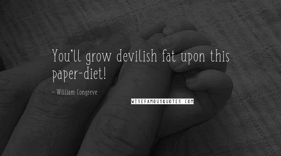 William Congreve Quotes: You'll grow devilish fat upon this paper-diet!